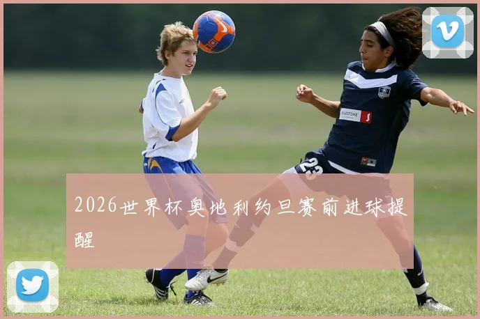 2026世界杯奥地利约旦赛前进球提醒