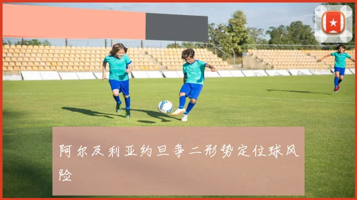 阿尔及利亚约旦争二形势定位球风险