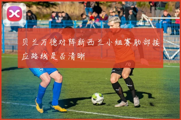 贝兰万德对阵新西兰小组赛肋部接应路线是否清晰