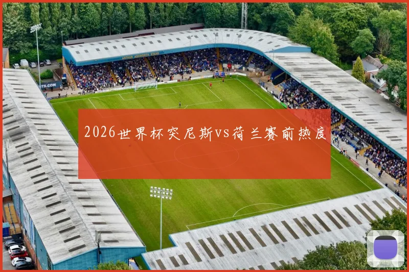 2026世界杯突尼斯vs荷兰赛前热度