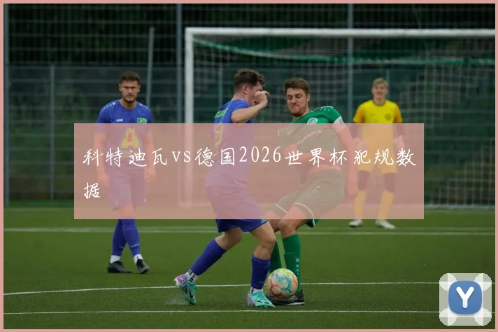 科特迪瓦vs德国2026世界杯犯规数据