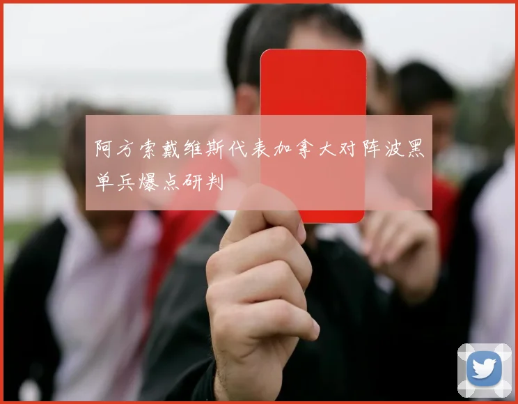 阿方索戴维斯代表加拿大对阵波黑单兵爆点研判