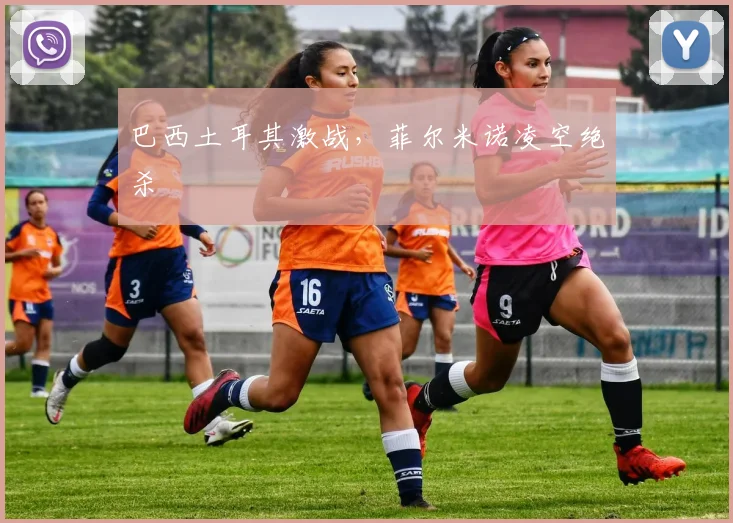 巴西土耳其激战，菲尔米诺凌空绝杀