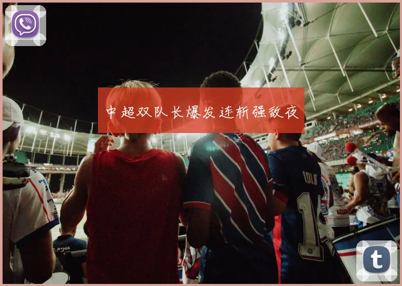 中超双队长爆发连斩强敌夜