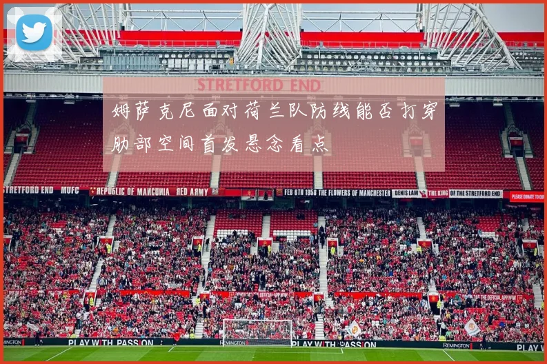 姆萨克尼面对荷兰队防线能否打穿肋部空间首发悬念看点