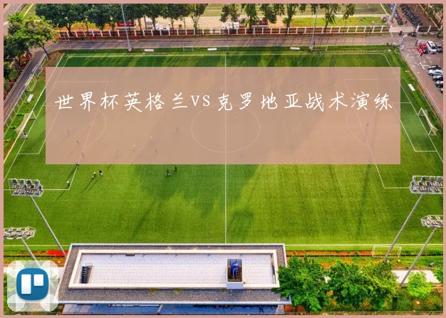 世界杯英格兰vs克罗地亚战术演练