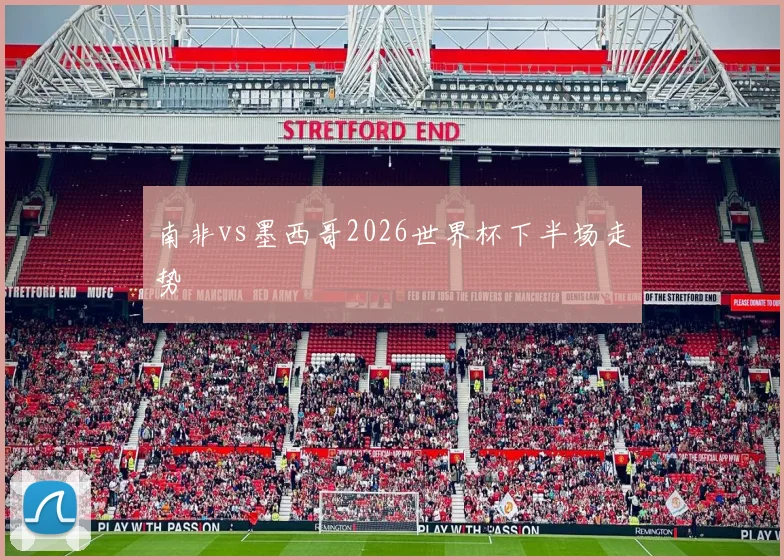 南非vs墨西哥2026世界杯下半场走势