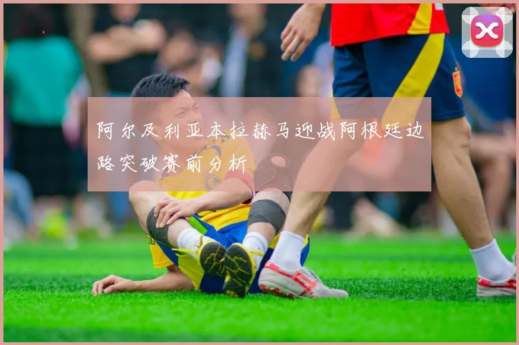 阿尔及利亚本拉赫马迎战阿根廷边路突破赛前分析