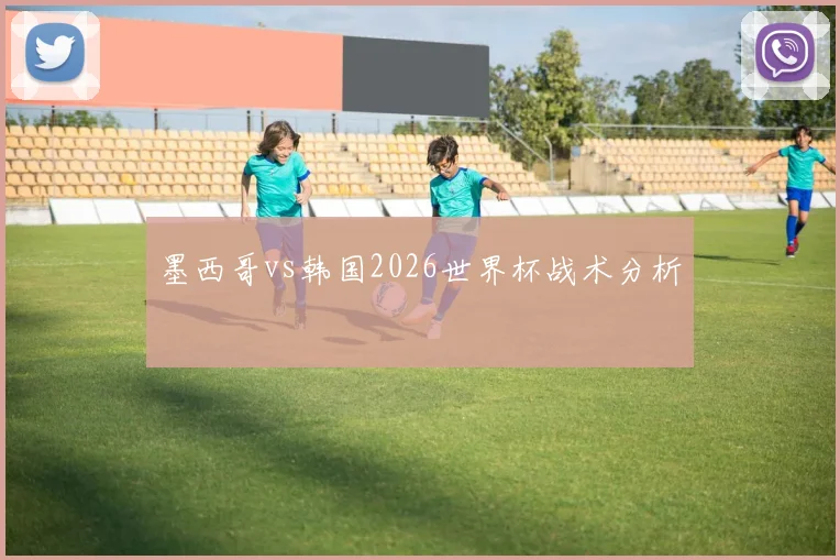 墨西哥vs韩国2026世界杯战术分析