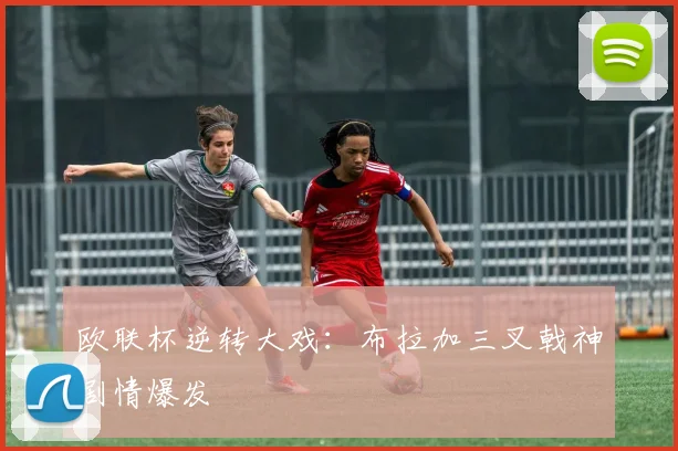 欧联杯逆转大戏：布拉加三叉戟神剧情爆发