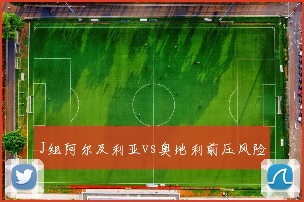 J组阿尔及利亚vs奥地利前压风险