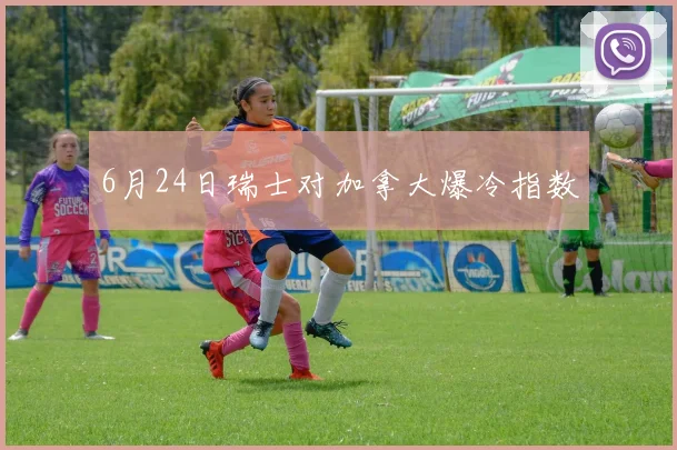 6月24日瑞士对加拿大爆冷指数