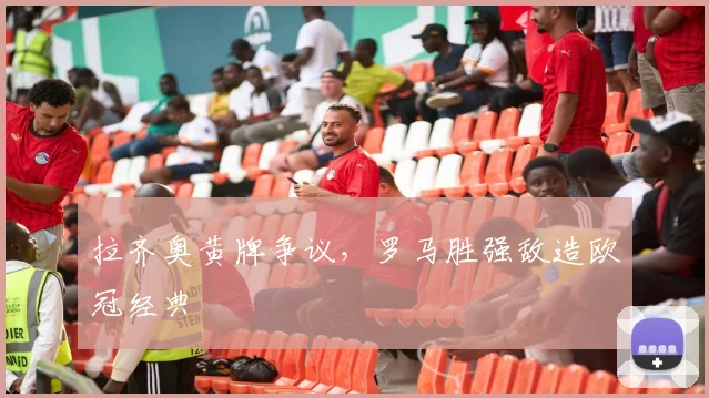 拉齐奥黄牌争议,罗马胜强敌造欧冠经典