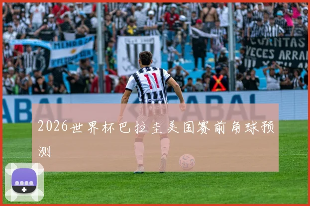 2026世界杯巴拉圭美国赛前角球预测