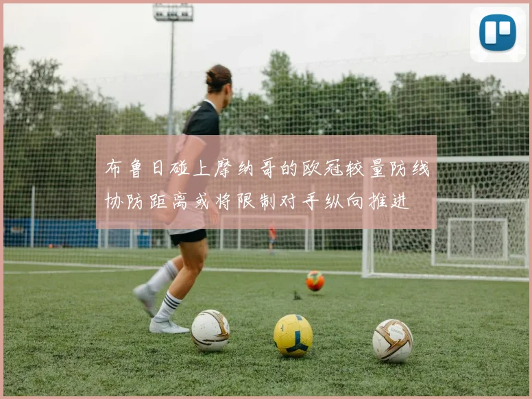 布鲁日碰上摩纳哥的欧冠较量防线协防距离或将限制对手纵向推进