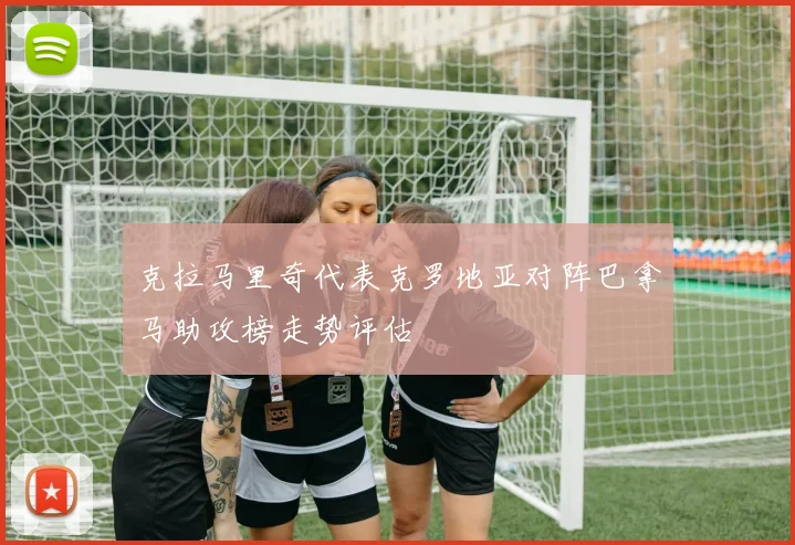 克拉马里奇代表克罗地亚对阵巴拿马助攻榜走势评估