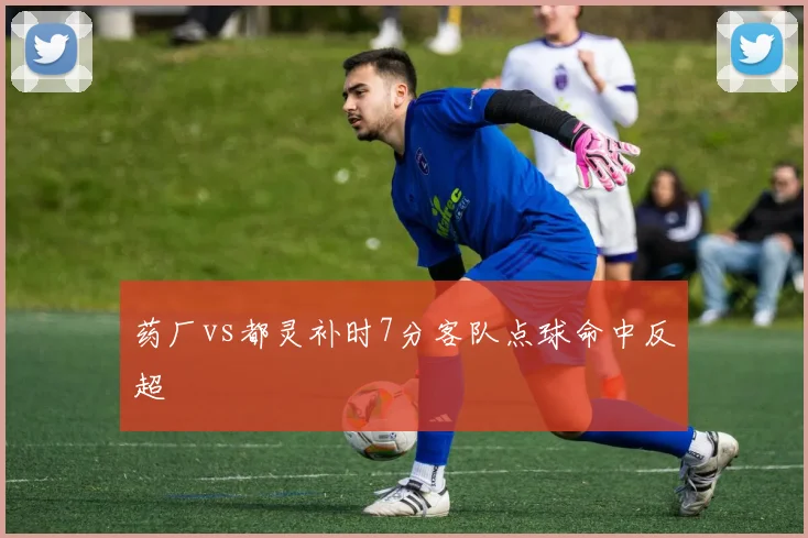 药厂vs都灵补时7分客队点球命中反超