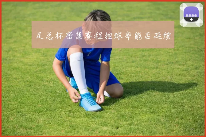 足总杯密集赛程控球率能否延续