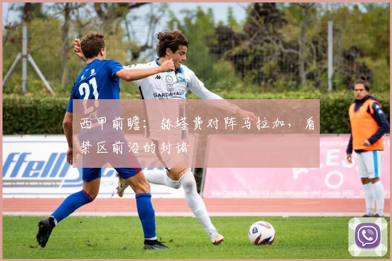 西甲前瞻：赫塔费对阵马拉加，看禁区前沿的封堵