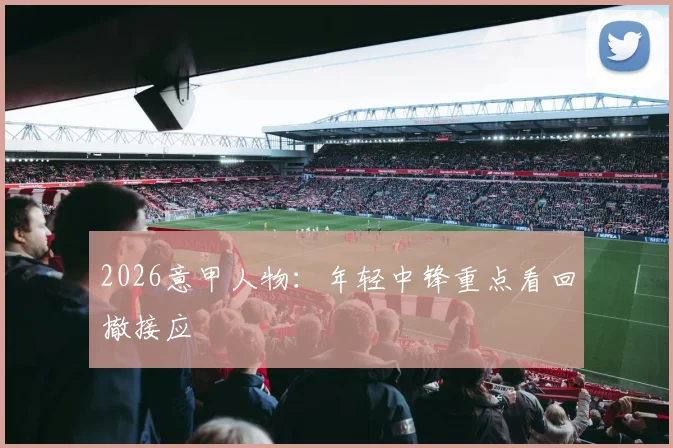 2026意甲人物:年轻中锋重点看回撤接应