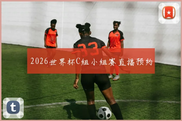2026世界杯C组小组赛直播预约