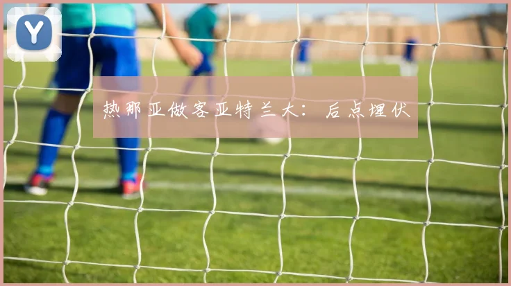 热那亚做客亚特兰大:后点埋伏