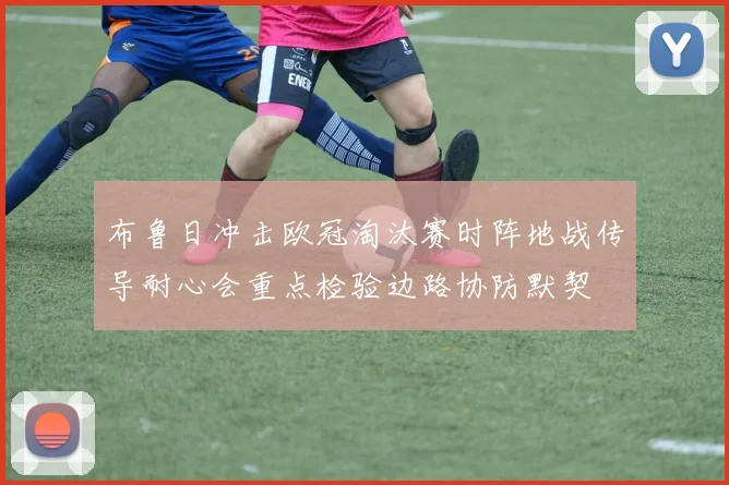 布鲁日冲击欧冠淘汰赛时阵地战传导耐心会重点检验边路协防默契