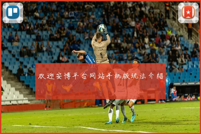 欢迎安博平台网站手机版玩法介绍