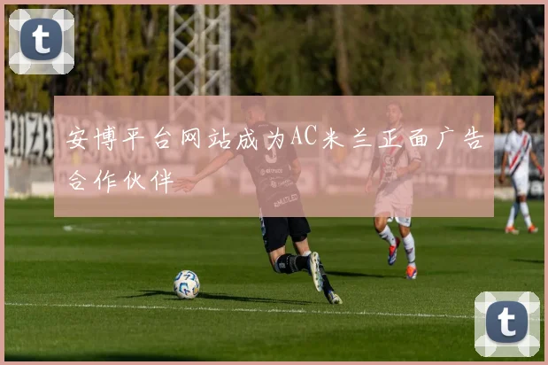 安博平台网站成为AC米兰正面广告合作伙伴